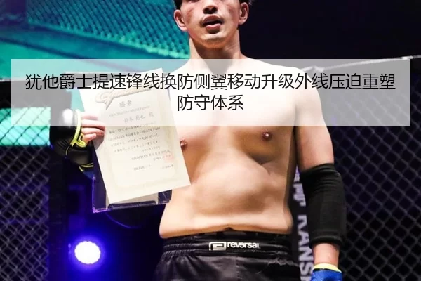 犹他爵士提速锋线换防侧翼移动升级外线压迫重塑防守体系
